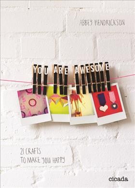 You are awesome : 21 crafts to make you happy / Abbey Hendrickson.