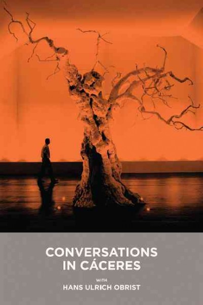 Conversaciones en Cáceres / con Hans Ulrich Obrist ; Tuñón+Mansilla ... [et al.] = Conversations in Cáceres / with Hans Ulrich Obrist ; Tuñón+Mansilla ... [et al.]