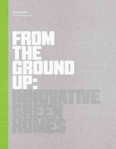 From the ground up : innovative green homes / edited by Peggy Tully ; with essays by Mark Robbins, Michael Sorkin, Susan Henderson ; photographs by Richard Barnes.