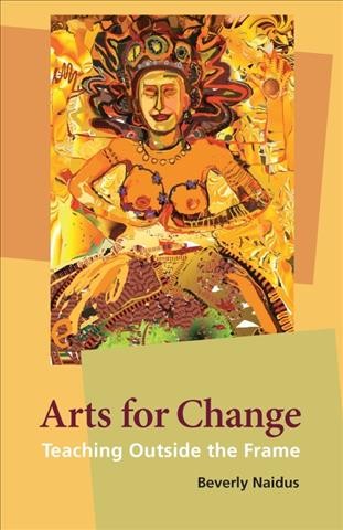 Arts for change : teaching outside the frame / by Beverly Naidus.