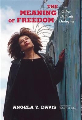 The meaning of freedom / And Other Difficult Dialogues Angela Y. Davis ; foreword by Robin D. G. Kelley.