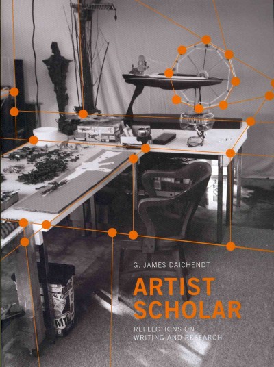 Artist scholar : reflections on writing and research / by G. James Daichendt.