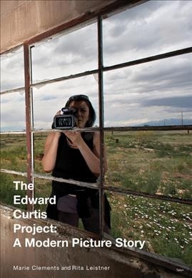 The Edward Curtis project : a modern picture story / Marie Clements and Rita Leistner.