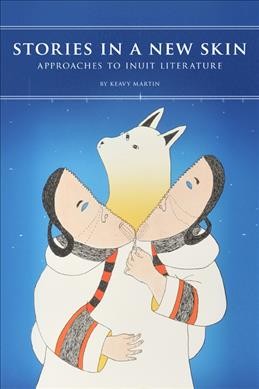 Stories in a new skin : approaches to Inuit literature / Keavy Martin.