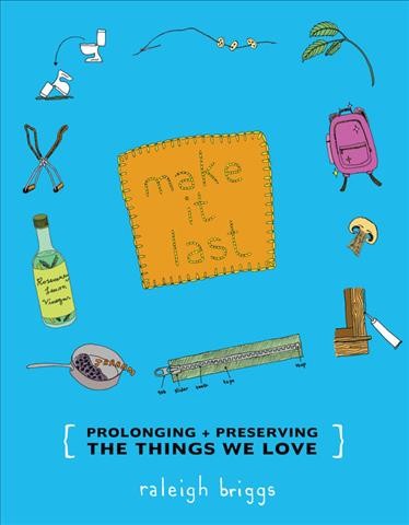 Make it last : prolonging & preserving what we love / written and illustrated by Raleigh Briggs.