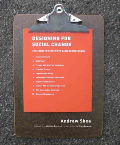 Designing for social change : strategies for community-based graphic design / Andrew Shea ; foreword by William Drenttel ; illustrations by Ellen Lupton.