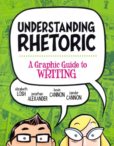 Understanding rhetoric : a graphic guide to writing / Elizabeth Losh, Jonathan Alexander, Kevin Cannon, Zander Cannon.