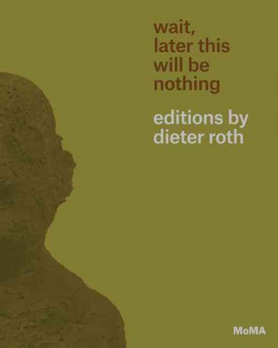 Wait, later this will be nothing  : editions by Dieter Roth / [curator] Sara Suzuki ; with Brenna Campbell, Scott Gerson, and Lynda Zycherman.