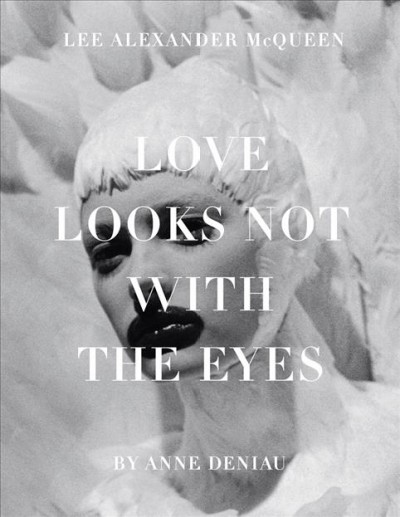 Love looks not with the eyes : thirteen years with Lee Alexander McQueen / by Anne Deniau.