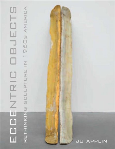 Eccentric objects : rethinking sculpture in 1960s America / Jo Applin.