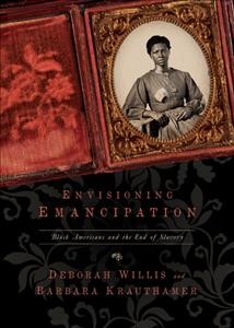 Envisioning emancipation : Black Americans and the end of slavery / Deborah Willis and Barbara Krauthamer.
