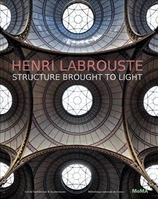 Henri Labrouste : structure brought to light / Corinne Bélier, Barry Bergdoll, and Marc Le Cœur ; with essays by Martin Bressani ... [et al.].