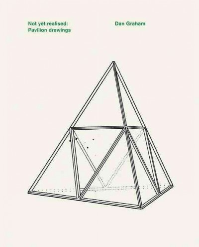 Dan Graham : not yet realised, pavilion drawings / [editor, Dorothy Feaver ; text, Brian Hatton].