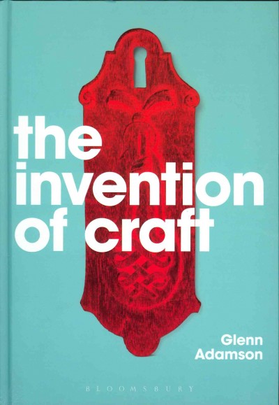 The invention of craft / Glenn Adamson.