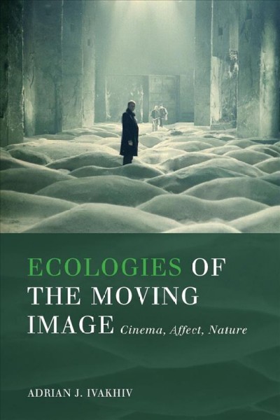 Ecologies of the moving image : cinema, affect, nature / Adrian J. Ivakhiv.