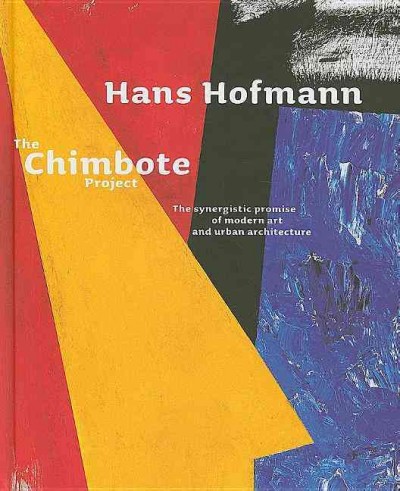 Hans Hofmann : the Chimbote project : the synergistic promise of modern art and urban architecture / [editor Xavier Costa]