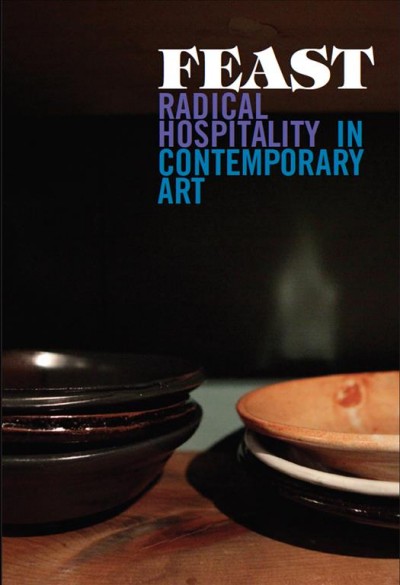 Feast : radical hospitality in contemporary art / [edited by] Stephanie Smith.