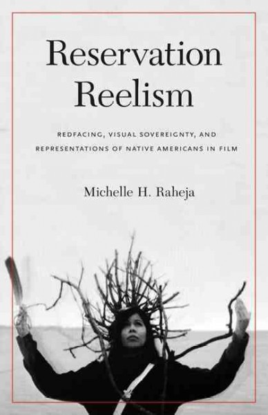 Reservation reelism : redfacing, visual sovereignty, and representations of Native Americans in film