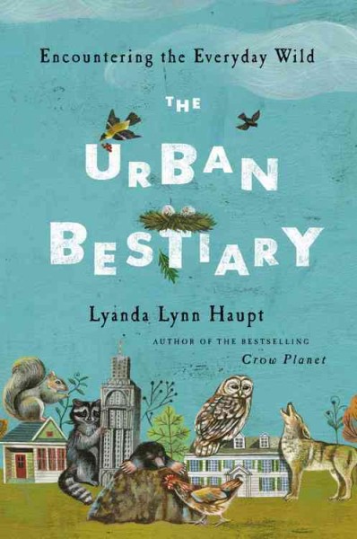 The urban bestiary : encountering the everyday wild / Lyanda Lynn Haupt.