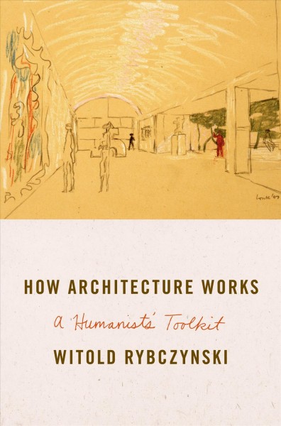 How architecture works : a humanist's toolkit / Witold Rybczynski.
