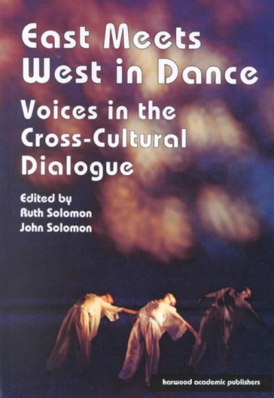 East meets West in dance : voices in the cross-cultural dialogue / edited by Ruth Solomon and John Solomon.