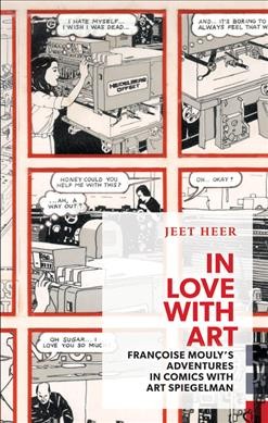 In love with art : Françoise Moulyʹs adventures in comics with Art Spiegelman / Jeet Heer.