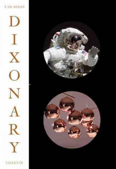 Dixonary : illuminations, revelations and post-rationalizations from a chaotic mind / Tom Dixon ; edited by Camilla Belton and Robert Violette.