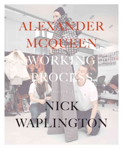 Alexander McQueen, working process / photographs by Nick Waplington ; forward by Susannah Frankel.