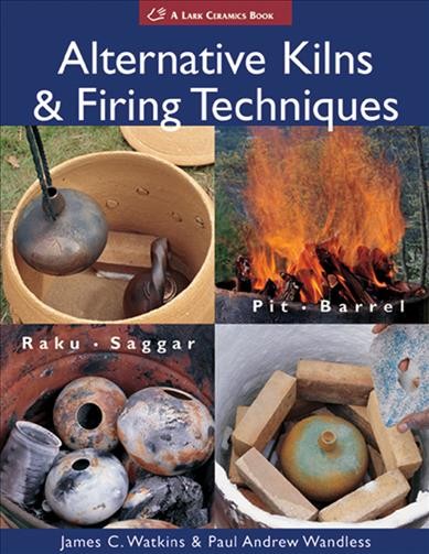 Alternative kilns and firing techniques : raku, saggar, pit, barrel / James C. Watkins and Paul Andrew Wandless.
