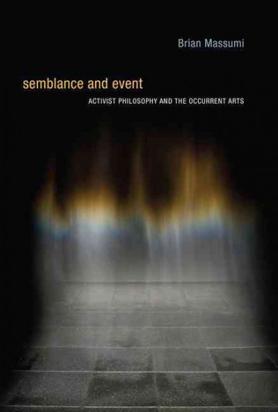Semblance and event : activist philosophy and the occurrent arts / Brian Massumi.