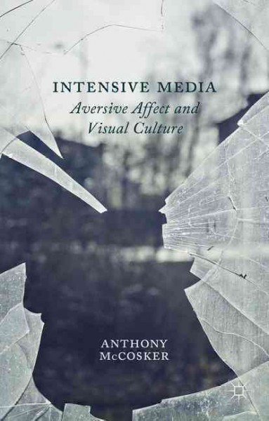 Intensive media : aversive affect and visual culture / Anthony McCosker.