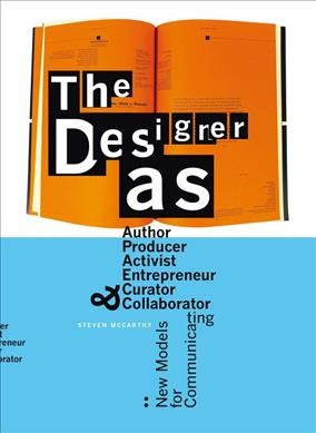 The designer as author, producer, activist, entrepreneur, curator & collaborator : new models for communicating / Steven McCarthy.