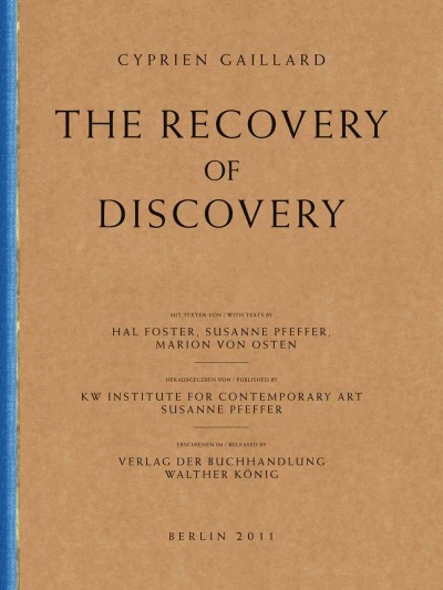 Cyprien Gaillard : the recovery of discovery / [mit texten von Hal Foster, Marion von Osten, Susanne Pfeffer ; herausgegeben von KW Institute for Contemporary Art, Susanne Pfeffer].