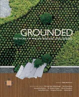 Grounded : the work of Phillips Farevaag Smallenberg / edited by Kelty McKinnon ; with contributions by Michael Van Valkenburgh ... [et al.].