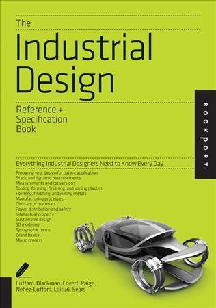 The industrial design reference + specification book : all the details industrial designers need to know but can never find / Daniel F. Cuffaro, Douglas Paige, Carla J. Blackman, David Laituri, Darrel E. Covert, Lawrence M. Sears, Amy Nehez-Cuffaro ; updated materials provided by Issac Zaks.