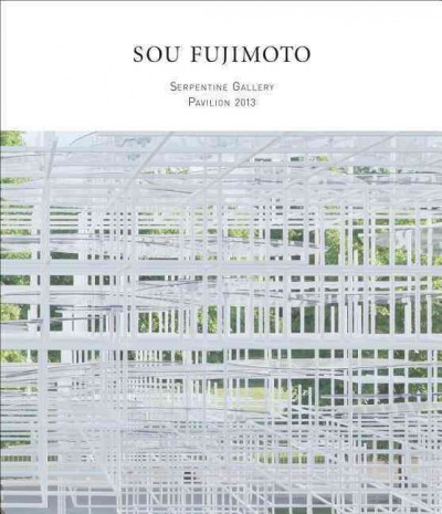Sou Fujimoto : Serpentine Gallery Pavilion 2013 / [editor, Sophie O'Brien]
