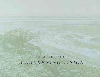 Leslie Reid : a darkening vision / curated by Diana Nemiroff.