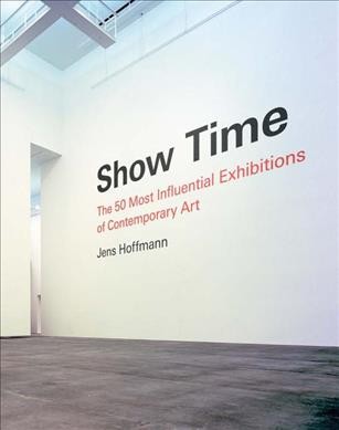 Show time : the 50 most influential exhibitions of contemporary art / Jens Hoffmann.