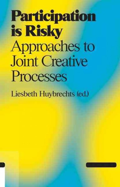 Participation is risky : approaches to joint creative processes / Liesbeth Huybrechts (ed.) ; with contributions by Katrien Dreessen ... [et al. ; translation Dutch-English, Leo Reijnen].