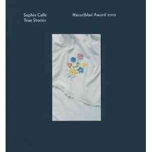 True stories : Hasselblad Award 2010 / Sophie Calle ; [editors: Gunilla Knape, Gerhard Steidl]