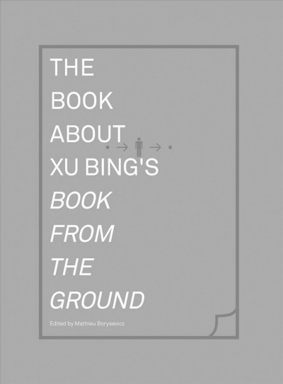 The book about Xu Bing's Book from the ground / Mathieu Borysevicz, editor.