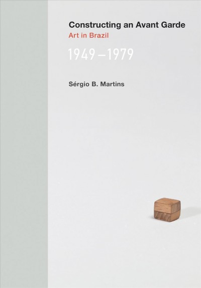 Constructing an Avant-Garde : art in Brazil, 1949-1979 / Sérgio B. Martins.