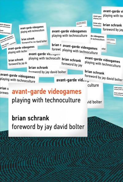 Avant-garde videogames : playing with technoculture / by Brian Schrank ; foreword by Jay David Bolter.
