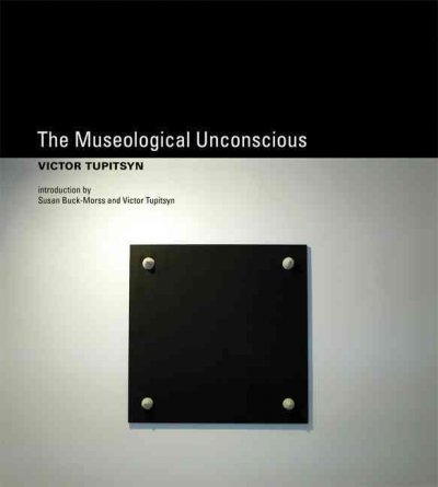 The museological unconscious : communal (post)modernism in Russia / Victor Tupitsyn.