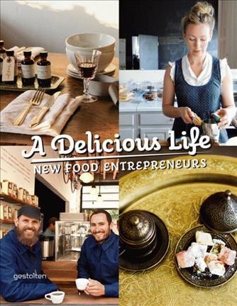 A delicious life : new food entrepreneurs / [edited by Sven Ehmann, Robert Klanten, and Marie Le Fort]