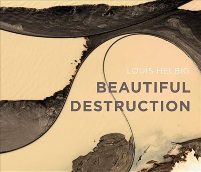 Beautiful destruction / Louis Helbig.