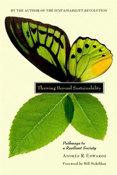 Thriving beyond sustainability : pathways to a resilient society / Andrés R. Edwards.