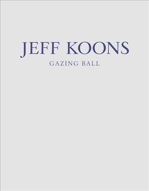 Jeff Koons : Gazing Ball / editor, Louise Sørensen.