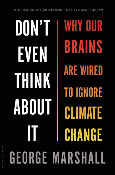 Don't even think about it : why our brains are wired to ignore climate change / George Marshall.