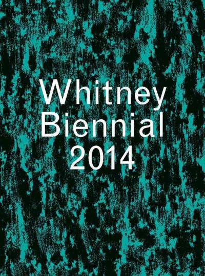 Whitney Biennial 2014 / [was curated by Stuart Comer, Anthony Elms and Michelle Grabner].